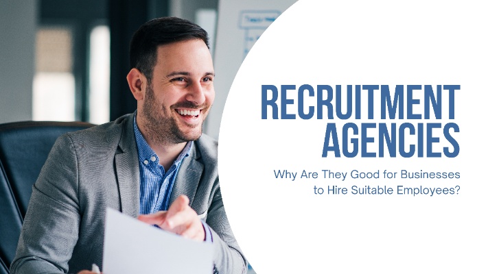 Recruitment Agencies: Why Are They Good for Businesses to Hire Suitable Employees?
