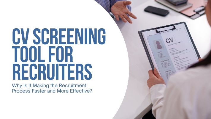 CV Screening Tool for Recruiters: Why Is It Making the Recruitment Process Faster and More Effective?