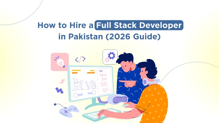 How to Hire a Full Stack Developer in Pakistan (2026 Guide)